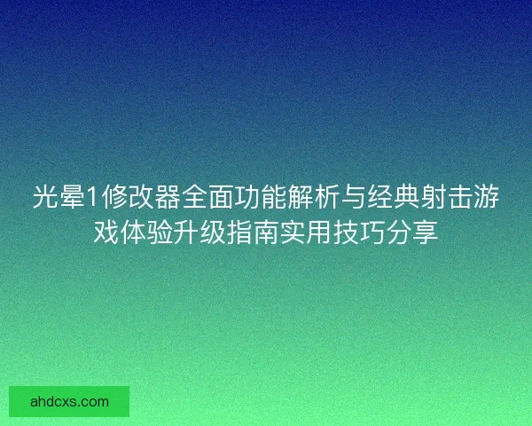 光晕1修改器全面功能解析与经典射击游戏体验升级指南实用技巧分享